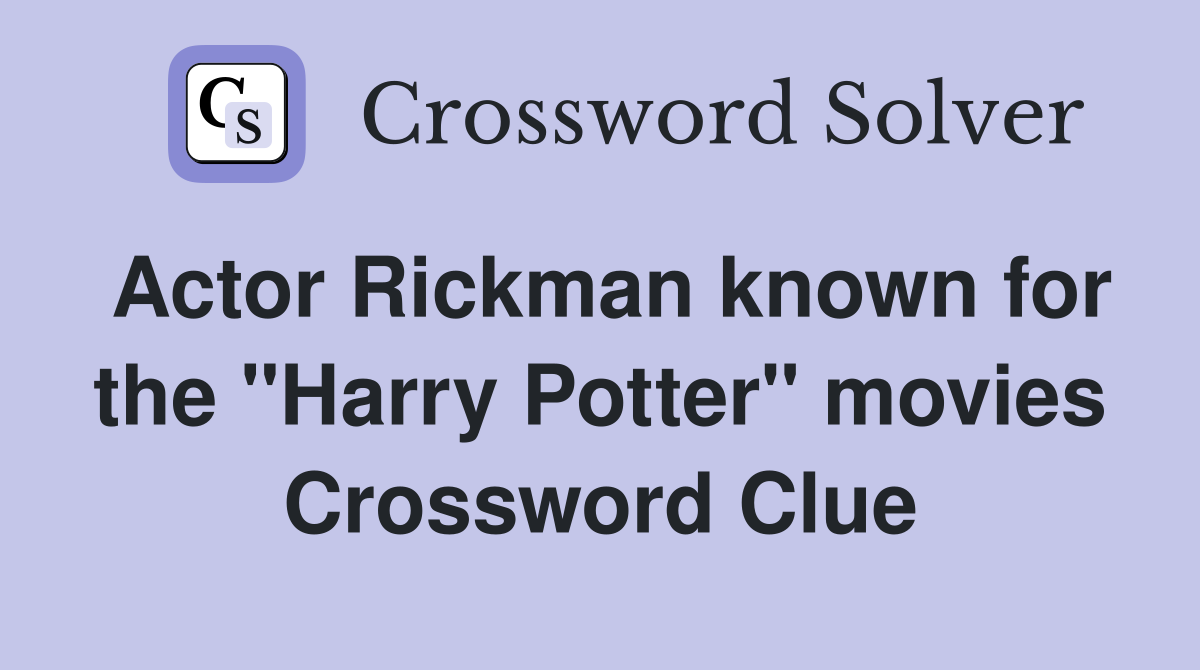 Actor Rickman known for the "Harry Potter" movies Crossword Clue